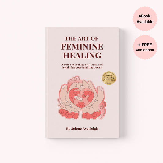 The Art Of Feminine Healing: A guide to healing, self-trust, and reclaiming your feminine power